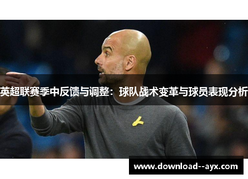 英超联赛季中反馈与调整：球队战术变革与球员表现分析