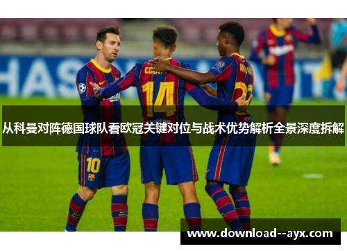 从科曼对阵德国球队看欧冠关键对位与战术优势解析全景深度拆解 从科曼对阵德国球队看欧冠关键对位与战术优势解析全景深度拆解