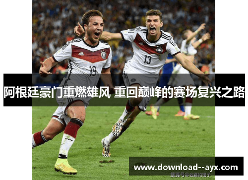 阿根廷豪门重燃雄风 重回巅峰的赛场复兴之路 阿根廷豪门重燃雄风 重回巅峰的赛场复兴之路