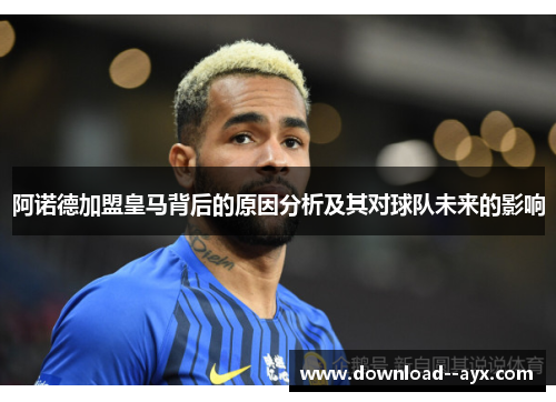 阿诺德加盟皇马背后的原因分析及其对球队未来的影响 阿诺德加盟皇马背后的原因分析及其对球队未来的影响