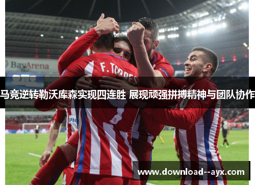马竞逆转勒沃库森实现四连胜 展现顽强拼搏精神与团队协作 马竞逆转勒沃库森实现四连胜 展现顽强拼搏精神与团队协作