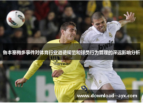 鲁本塞梅多事件对体育行业道德规范和球员行为管理的深远影响分析 鲁本塞梅多事件对体育行业道德规范和球员行为管理的深远影响分析