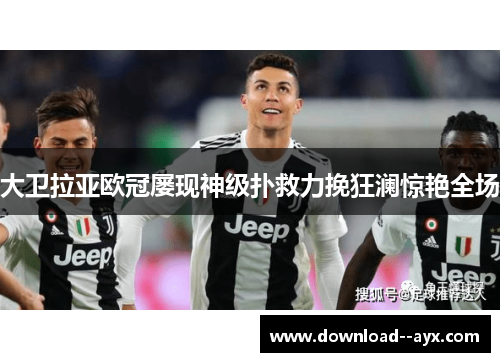 大卫拉亚欧冠屡现神级扑救力挽狂澜惊艳全场 大卫拉亚欧冠屡现神级扑救力挽狂澜惊艳全场