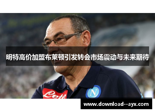 明特高价加盟布莱顿引发转会市场震动与未来期待 明特高价加盟布莱顿引发转会市场震动与未来期待