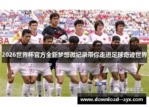 2026世界杯官方全新梦想微纪录带你走进足球奇迹世界 2026世界杯官方全新梦想微纪录带你走进足球奇迹世界