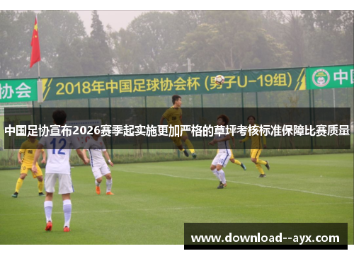 中国足协宣布2026赛季起实施更加严格的草坪考核标准保障比赛质量 中国足协宣布2026赛季起实施更加严格的草坪考核标准保障比赛质量
