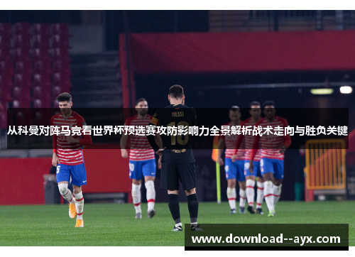 从科曼对阵马竞看世界杯预选赛攻防影响力全景解析战术走向与胜负关键 从科曼对阵马竞看世界杯预选赛攻防影响力全景解析战术走向与胜负关键