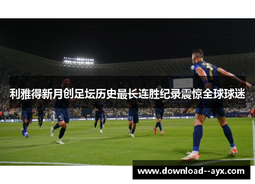 利雅得新月创足坛历史最长连胜纪录震惊全球球迷