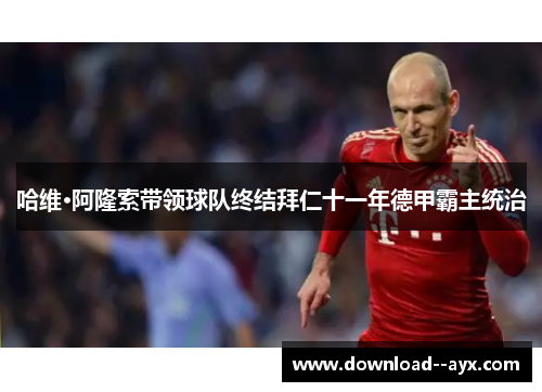 哈维·阿隆索带领球队终结拜仁十一年德甲霸主统治 哈维·阿隆索带领球队终结拜仁十一年德甲霸主统治