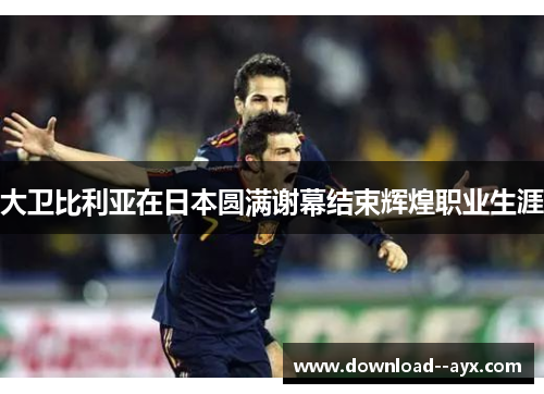 大卫比利亚在日本圆满谢幕结束辉煌职业生涯