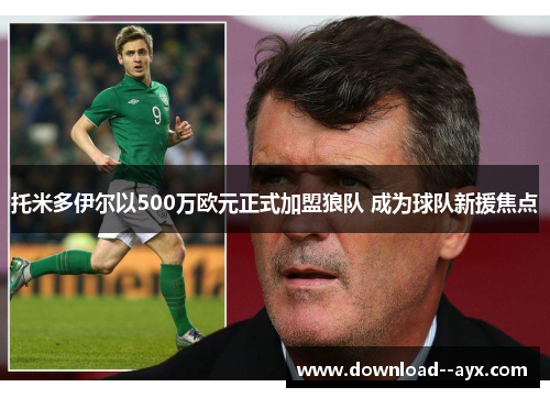 托米多伊尔以500万欧元正式加盟狼队 成为球队新援焦点