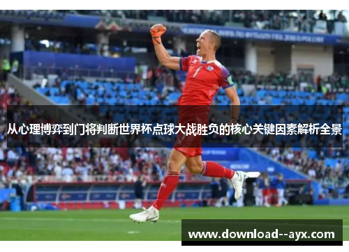 从心理博弈到门将判断世界杯点球大战胜负的核心关键因素解析全景 从心理博弈到门将判断世界杯点球大战胜负的核心关键因素解析全景