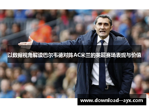 以数据视角解读巴尔韦德对阵AC米兰的英超赛场表现与价值 以数据视角解读巴尔韦德对阵AC米兰的英超赛场表现与价值