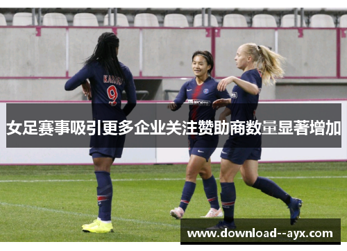 女足赛事吸引更多企业关注赞助商数量显著增加