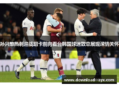 孙兴慜热刺迎战纽卡前向看台韩国球迷致意展现深情关怀