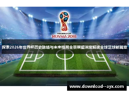 探索2026年世界杯历史脉络与未来格局全景展望深度解读全球足球新篇章