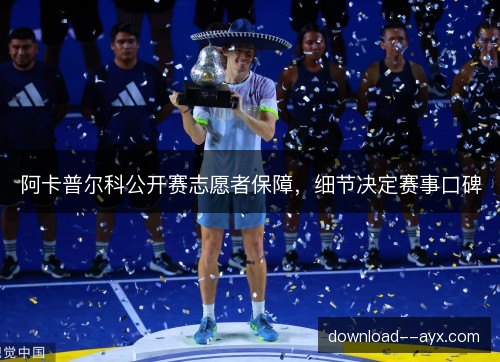 阿卡普尔科公开赛志愿者保障，细节决定赛事口碑